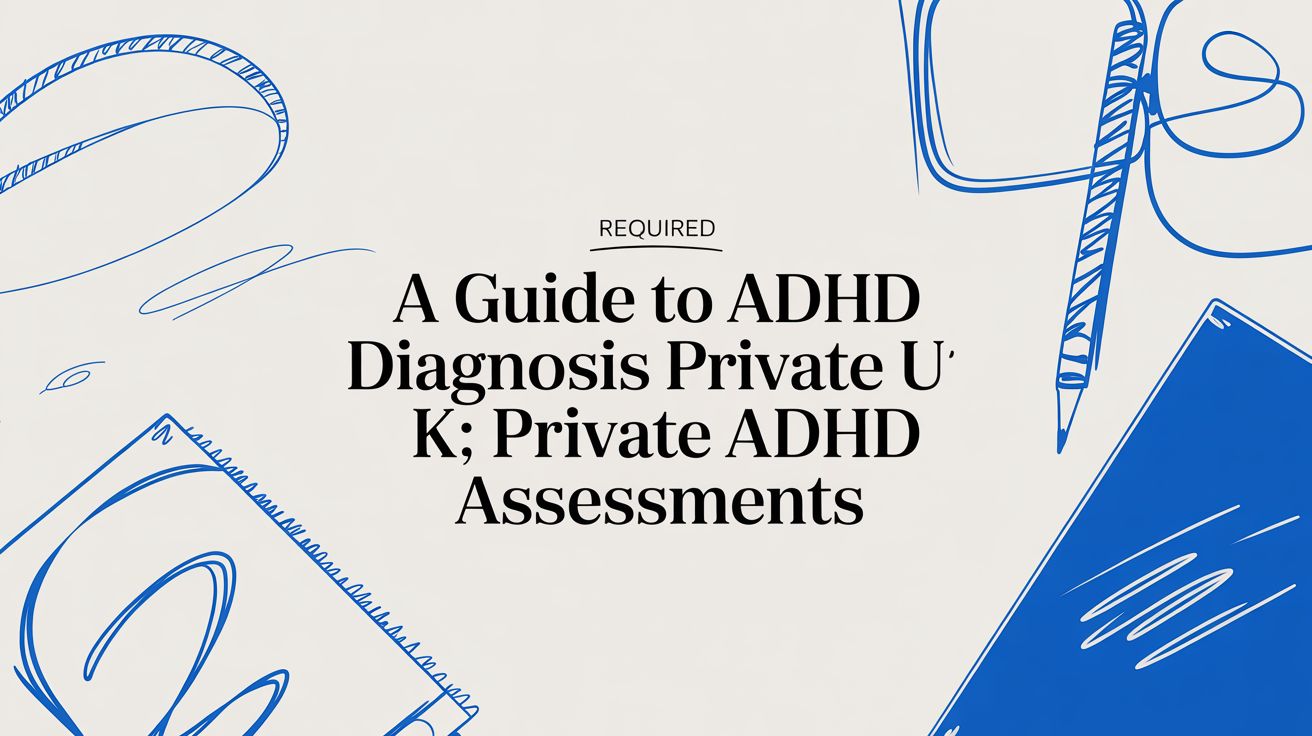 A Guide to ADHD Diagnosis Private UK: Private ADHD Assessment